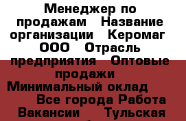 Менеджер по продажам › Название организации ­ Керомаг, ООО › Отрасль предприятия ­ Оптовые продажи › Минимальный оклад ­ 80 000 - Все города Работа » Вакансии   . Тульская обл.